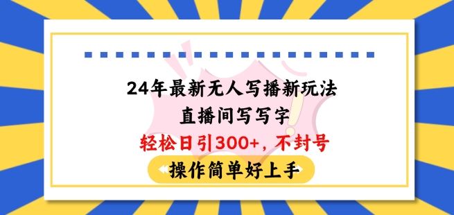 24年最新无人写播新玩法直播间，写写字轻松日引100+粉丝，不封号操作简单好上手【揭秘】-柠檬网创
