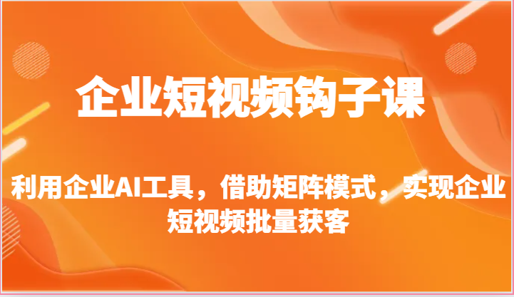 企业短视频钩子课-利用企业AI工具，借助矩阵模式，实现企业短视频批量获客-柠檬网创