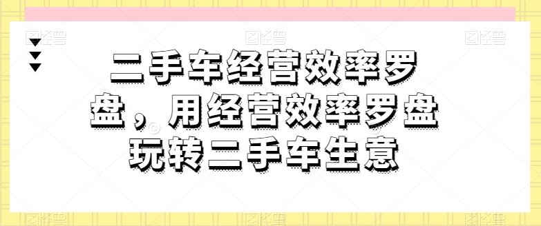 二手车经营效率罗盘，用经营效率罗盘玩转二手车生意-柠檬网创