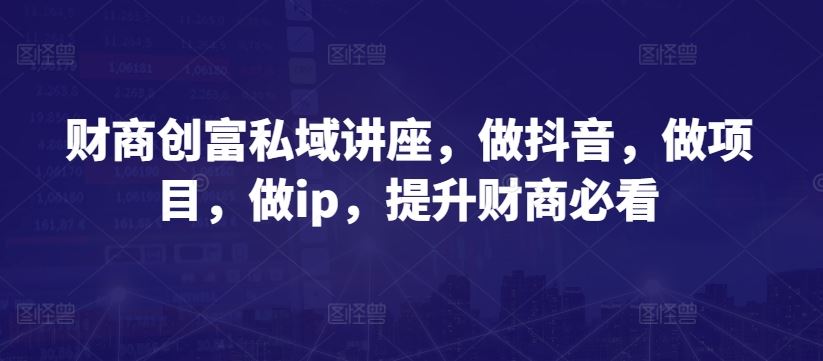 财商创富私域讲座，做抖音，做项目，做ip，提升财商必看-柠檬网创