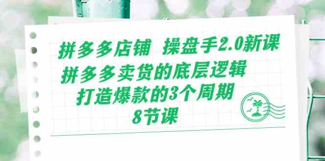 拼多多店铺操盘手2.0新课，拼多多卖货的底层逻辑，打造爆款的3个周期（8节）-柠檬网创
