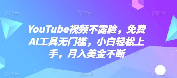 YouTube视频不露脸，免费AI工具无门槛，小白轻松上手，月入美金不断【揭秘】-柠檬网创