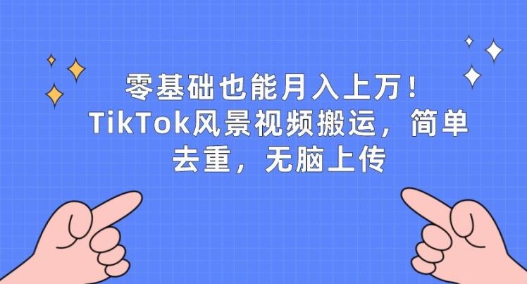 零基础也能月入上w，TikTok风景视频搬运，简单去重，无脑上传【揭秘】-柠檬网创