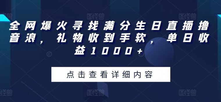 全网爆火寻找满分生日直播撸音浪，礼物收到手软，单日收益1000+【揭秘】-柠檬网创