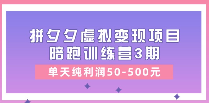 黄岛主《拼夕夕虚拟变现项目陪跑训练营3期》单天纯利润50-500元-柠檬网创