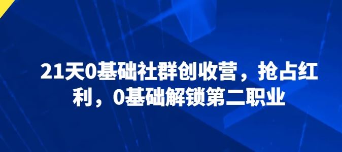 21天0基础社群创收营，抢占红利，0基础解锁第二职业-柠檬网创