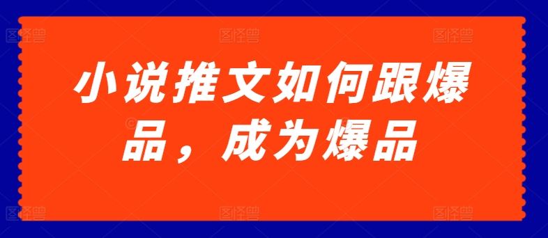 小说推文如何跟爆品，成为爆品【揭秘】-柠檬网创