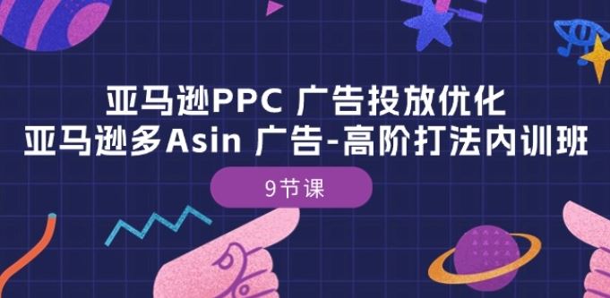 亚马逊PPC 广告投放优化：亚马逊多Asin 广告-高阶打法内训班-9节课-柠檬网创