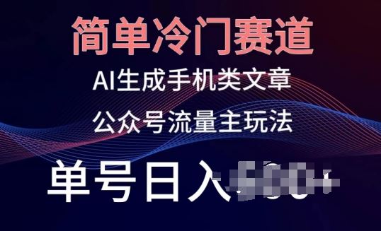 简单冷门赛道，AI生成手机类文章，公众号流量主玩法，单号日入100+【揭秘】-柠檬网创