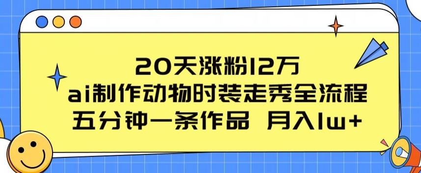 20天涨粉12万，ai制作动物时装走秀全流程，五分钟一条作品，流量大【揭秘】-柠檬网创