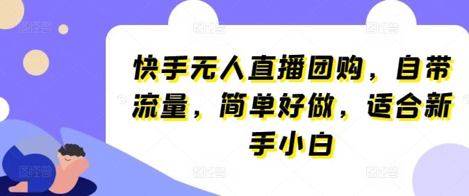 快手无人直播团购，自带流量，简单好做，适合新手小白【揭秘】-柠檬网创