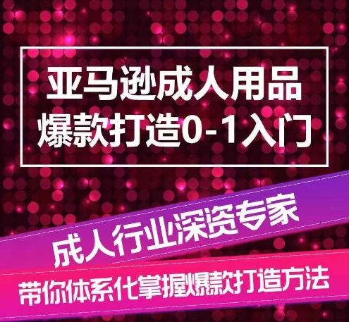 亚马逊成人用品爆款打造0-1入门，系统化讲解亚马逊成人用品爆款打造的流程-柠檬网创