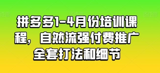 拼多多1-4月份培训课程，自然流强付费推广全套打法和细节-柠檬网创