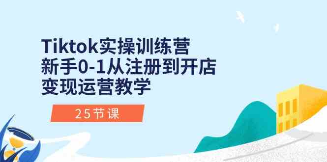 Tiktok实操训练营：新手0-1从注册到开店变现运营教学（25节课）-柠檬网创