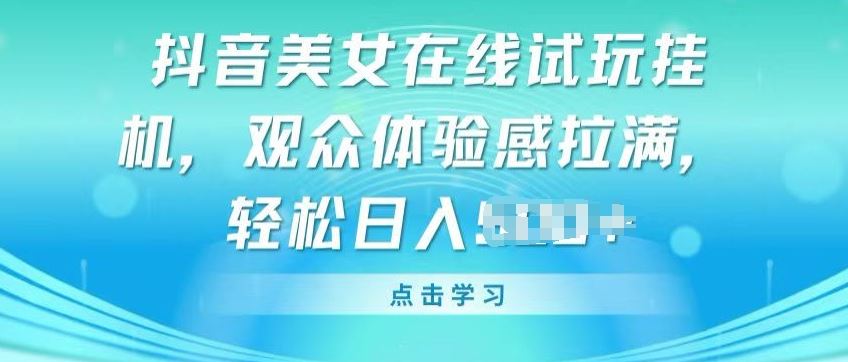 抖音美女在线试玩挂JI，观众体验感拉满，实现轻松变现【揭秘】-柠檬网创