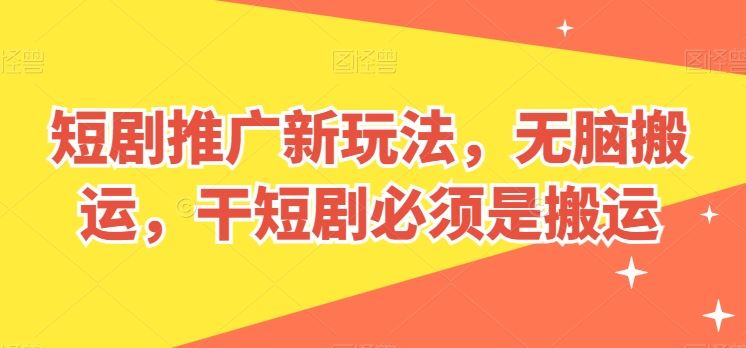 短剧推广新玩法，无脑搬运，干短剧必须是搬运【揭秘】-柠檬网创