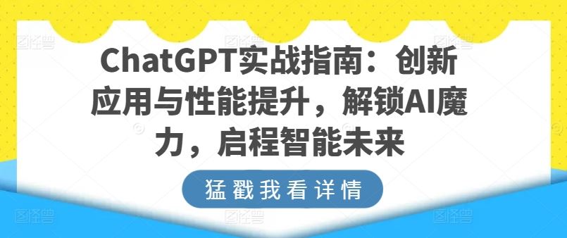 ChatGPT实战指南：创新应用与性能提升，解锁AI魔力，启程智能未来-柠檬网创