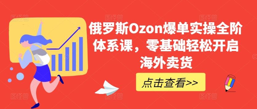 俄罗斯Ozon爆单实操全阶体系课，零基础轻松开启海外卖货-柠檬网创