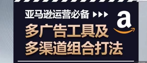 亚马逊运营必备，多广告工具及多渠道组合打法-柠檬网创