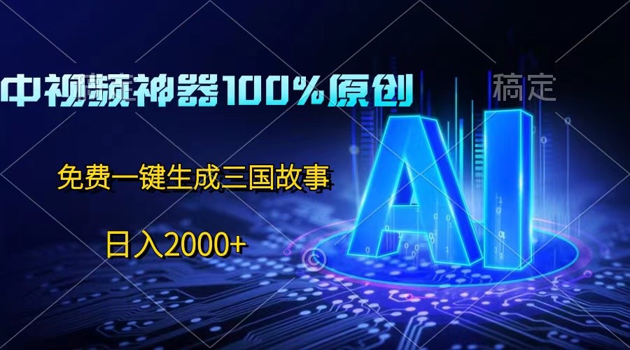 中视频神器100%过原创，免费AI一键生成三国故事，日入2000+-柠檬网创
