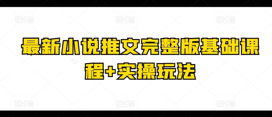 最新小说推文完整版基础课程+实操玩法-柠檬网创