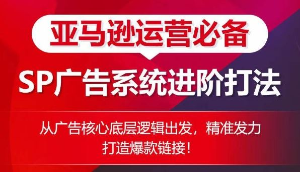 亚马逊运营必备： SP广告的系统进阶打法，从广告核心底层逻辑出发，精准发力打造爆款链接-柠檬网创
