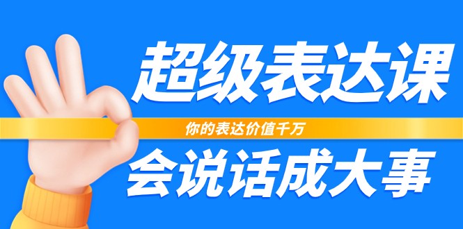 超级表达课，你的表达价值千万，会说话成大事（37节完整版）-柠檬网创