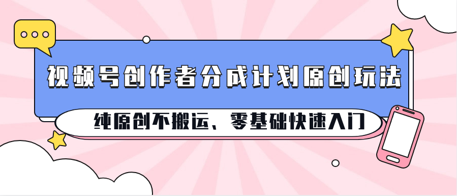 视频号创作者分成计划原创玩法；纯原创不搬运、零基础快速入门-柠檬网创