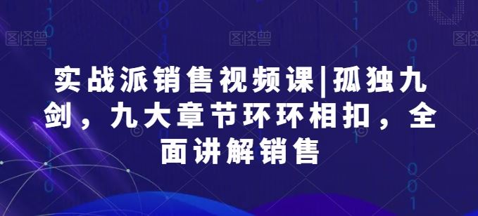 实战派销售视频课|孤独九剑，九大章节环环相扣，全面讲解销售-柠檬网创