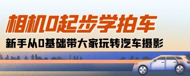 相机0起步学拍车：新手从0基础带大家玩转汽车摄影(18节课)-柠檬网创