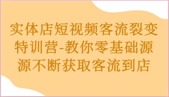 实体店短视频客流裂变特训营-教你零基础源源不断获取客流到店-柠檬网创