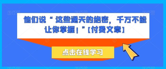 他们说 “ 这些通天的绝密，千万不能让你掌握! ”【付费文章】-柠檬网创