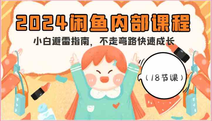 2024闲鱼内部课程，小白避雷指南，不走弯路快速成长（18节课）-柠檬网创