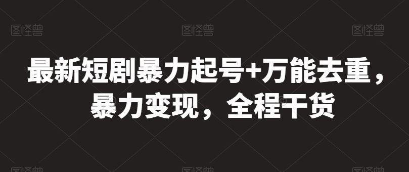 最新短剧暴力起号+万能去重，暴力变现，全程干货【揭秘】-柠檬网创