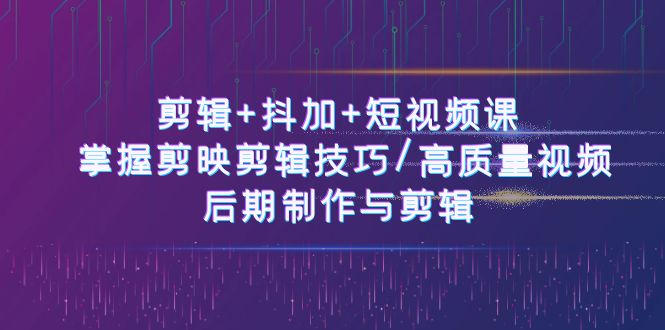 剪辑+抖加+短视频课： 掌握剪映剪辑技巧/高质量视频/后期制作与剪辑（50节）-柠檬网创