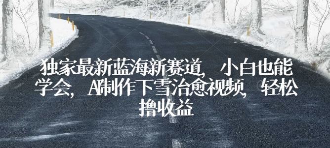 独家最新蓝海新赛道，小白也能学会，AI制作下雪治愈视频，轻松撸收益【揭秘】-柠檬网创