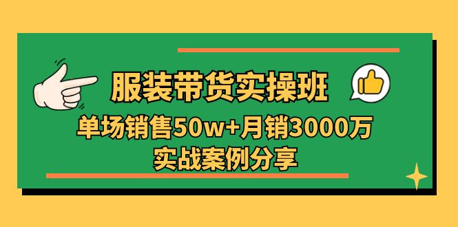 服装带货实操培训班：单场销售50w+月销3000万实战案例分享（27节）-柠檬网创