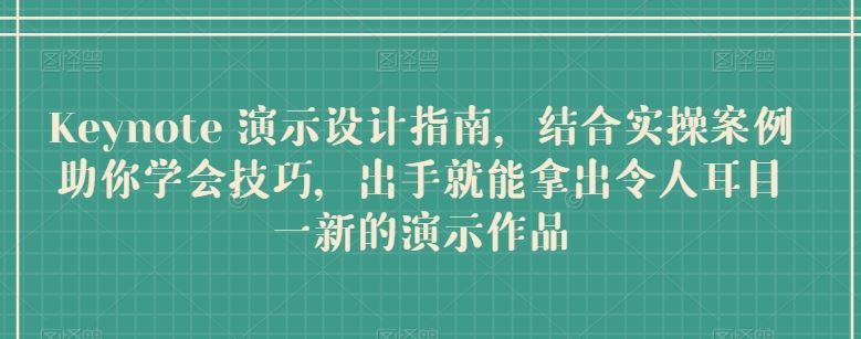 Keynote 演示设计指南，结合实操案例助你学会技巧，出手就能拿出令人耳目一新的演示作品-柠檬网创