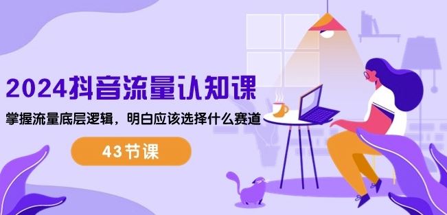 2024抖音流量认知课：掌握流量底层逻辑，明白应该选择什么赛道 (43节课)-柠檬网创
