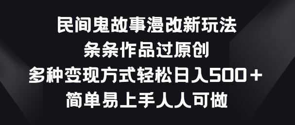 民间鬼故事漫改新玩法，条条作品过原创，多种变现方式，简单易上手人人可做【揭秘】-柠檬网创