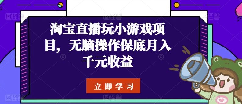 淘宝直播玩小游戏项目，无脑操作保底月入千元收益-柠檬网创