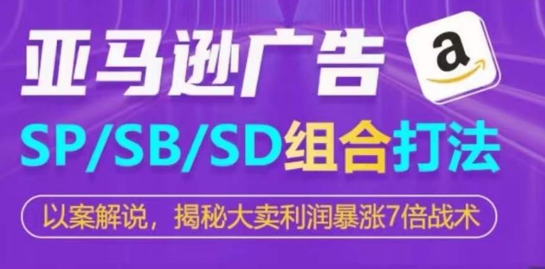 亚马逊SP/SB/SD广告组合打法，揭秘大卖利润暴涨7倍战术-柠檬网创