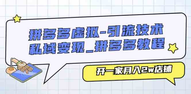 拼多多虚拟引流技术与私域变现-拼多多教程：开一家月入2w店铺-柠檬网创