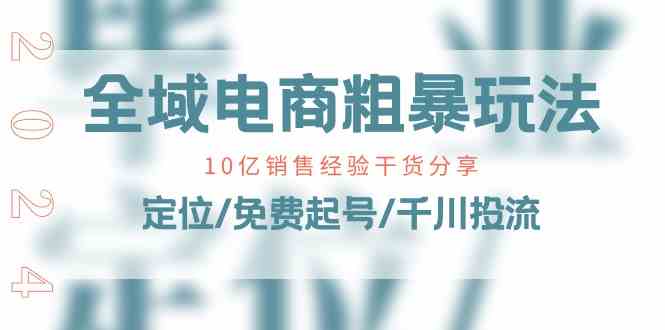 全域电商粗暴玩法课：10亿销售经验干货分享！定位/免费起号/千川投流-柠檬网创