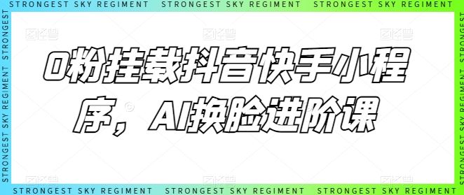 0粉挂载抖音快手小程序，AI换脸进阶课-柠檬网创