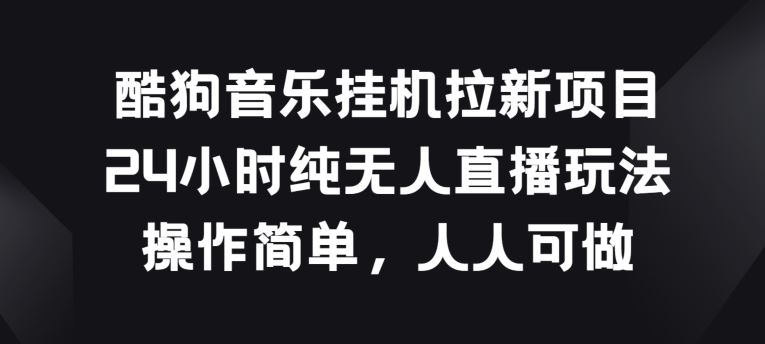 酷狗音乐挂JI拉新项目，24小时纯无人直播玩法，操作简单人人可做【揭秘】-柠檬网创