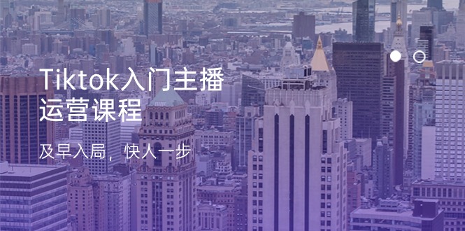 Tiktok入门主播运营课程，及早入局，快人一步（11节）-柠檬网创