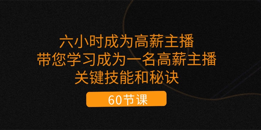 六小时成为高薪主播：带您学习成为一名高薪主播的关键技能和秘诀（62节）-柠檬网创