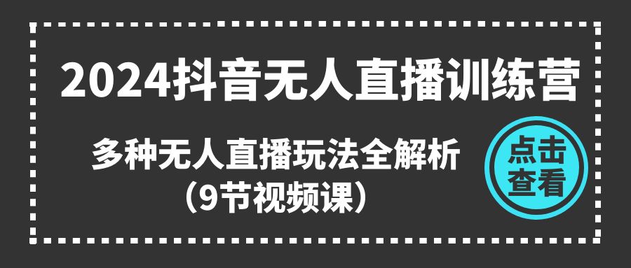 2024抖音无人直播训练营，多种无人直播玩法全解析（9节视频课）-柠檬网创