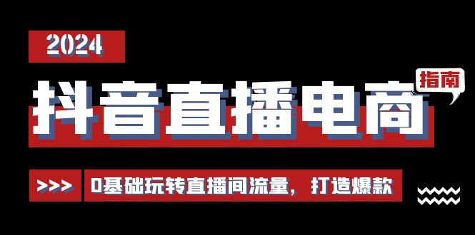 抖音直播电商运营必修课，0基础玩转直播间流量，打造爆款（29节）-柠檬网创